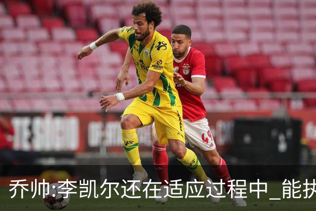 乔帅:李凯尔还在适应过程中 能执教他真的很棒