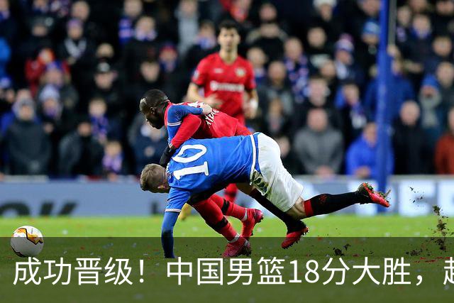 成功晋级！中国男篮18分大胜，赵继伟17+4+6李弘权17+4+4，胡金秋13+6杨瀚森10+5