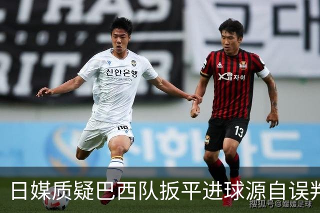 日媒质疑巴西队扳平进球源自误判 本应获得角球却变门球