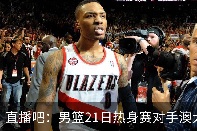 直播吧：男篮21日热身赛对手澳大利亚阵容多是年轻人 超新星在列