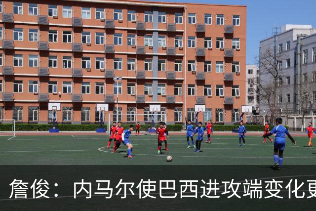 詹俊：内马尔使巴西进攻端变化更多 巴西进攻端是无解一般的存在