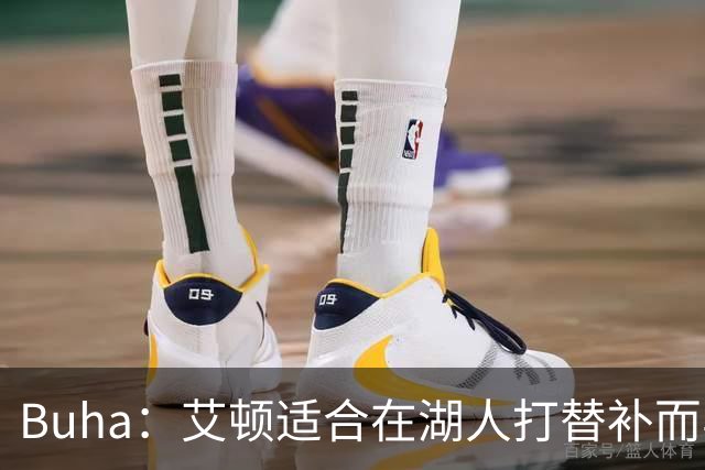 Buha：艾顿适合在湖人打替补而非首发 湖人需引入能防文班大个子